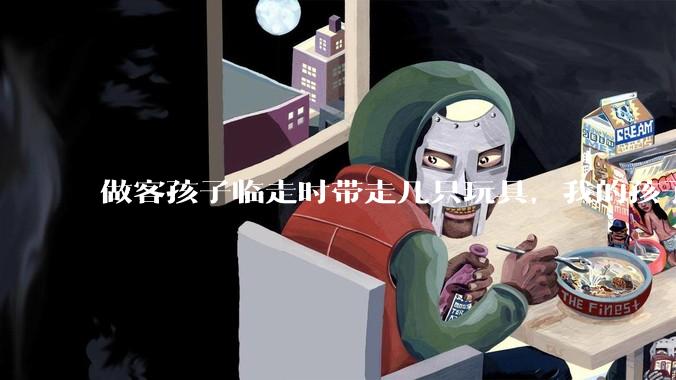 做客孩子临走时带走几只玩具，我的孩子抗拒并一直哭，要怎么开导？
